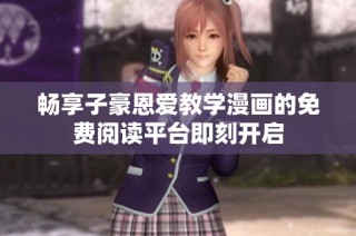 畅享子豪恩爱教学漫画的免费阅读平台即刻开启