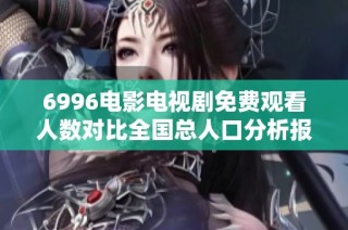 6996电影电视剧免费观看人数对比全国总人口分析报告