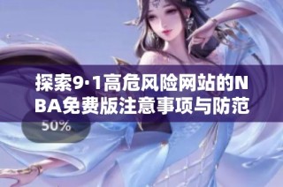 探索9·1高危风险网站的NBA免费版注意事项与防范措施