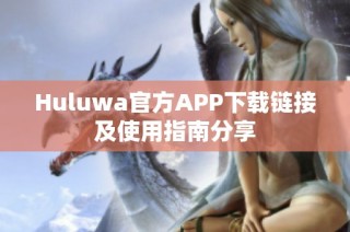 Huluwa官方APP下载链接及使用指南分享