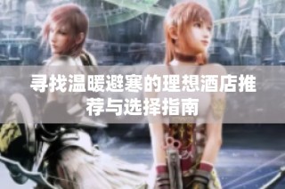 寻找温暖避寒的理想酒店推荐与选择指南