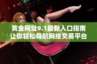 黄金网址9.1最新入口指南让你轻松导航网络交易平台