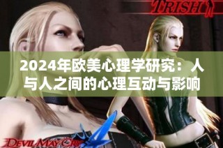 2024年欧美心理学研究：人与人之间的心理互动与影响探索