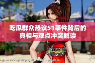 吃瓜群众热议51事件背后的真相与观点冲突解读