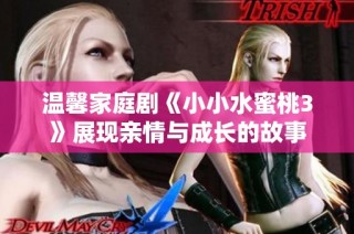 温馨家庭剧《小小水蜜桃3》展现亲情与成长的故事
