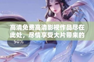 高清免费高清影视作品尽在此处，尽情享受大片带来的视觉盛宴