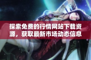 探索免费的行情网站下载资源，获取最新市场动态信息与分析