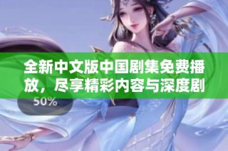 全新中文版中国剧集免费播放，尽享精彩内容与深度剧情体验