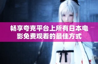 畅享夸克平台上所有日本电影免费观看的最佳方式