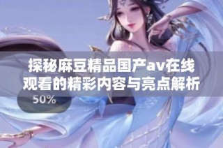 探秘麻豆精品国产av在线观看的精彩内容与亮点解析