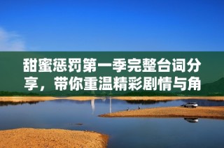 甜蜜惩罚第一季完整台词分享，带你重温精彩剧情与角色互动