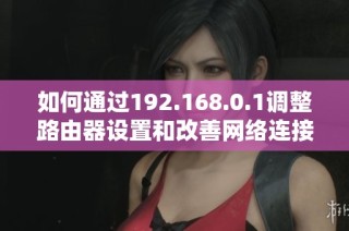 如何通过192.168.0.1调整路由器设置和改善网络连接