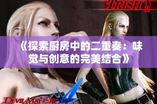 《探索厨房中的二重奏：味觉与创意的完美结合》