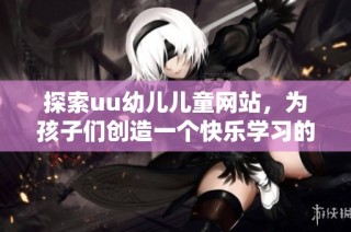 探索uu幼儿儿童网站，为孩子们创造一个快乐学习的在线乐园