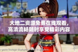 大地二资源免费在线观看，高清流畅随时享受精彩内容吧