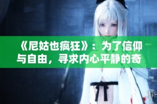 《尼姑也疯狂》：为了信仰与自由，寻求内心平静的奇幻旅程