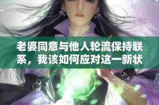 老婆同意与他人轮流保持联系，我该如何应对这一新状况