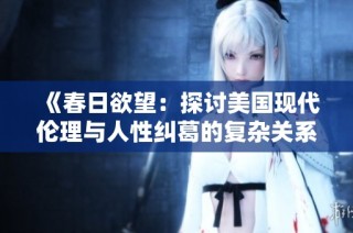 《春日欲望：探讨美国现代伦理与人性纠葛的复杂关系》