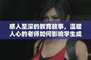 感人至深的教育故事，温暖人心的老师如何影响学生成长