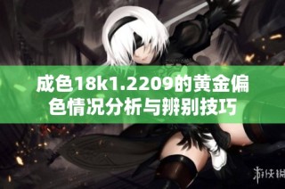 成色18k1.2209的黄金偏色情况分析与辨别技巧