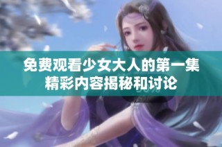 免费观看少女大人的第一集精彩内容揭秘和讨论