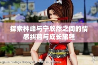 探索林峰与宁欣然之间的情感纠葛与成长旅程