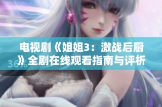 电视剧《姐姐3：激战后厨》全剧在线观看指南与评析
