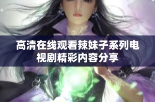 高清在线观看辣妹子系列电视剧精彩内容分享