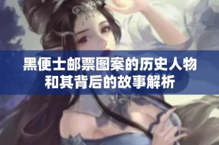 黑便士邮票图案的历史人物和其背后的故事解析