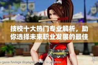 技校十大热门专业解析，助你选择未来职业发展的最佳方向