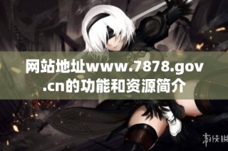 网站地址www.7878.gov.cn的功能和资源简介