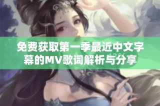 免费获取第一季最近中文字幕的MV歌词解析与分享