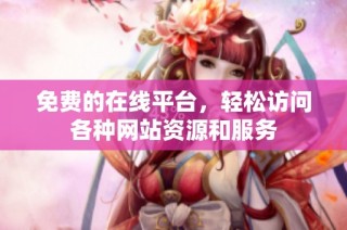 免费的在线平台，轻松访问各种网站资源和服务