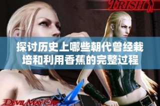 探讨历史上哪些朝代曾经栽培和利用香蕉的完整过程