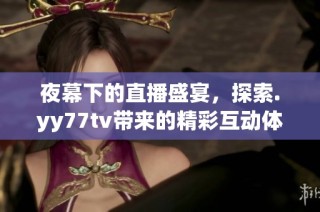 夜幕下的直播盛宴，探索.yy77tv带来的精彩互动体验