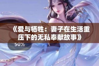 《爱与牺牲：妻子在生活重压下的无私奉献故事》
