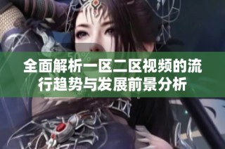 全面解析一区二区视频的流行趋势与发展前景分析