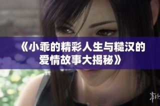 《小乖的精彩人生与糙汉的爱情故事大揭秘》
