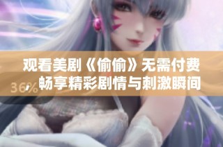 观看美剧《偷偷》无需付费，畅享精彩剧情与刺激瞬间