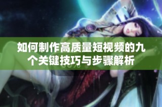 如何制作高质量短视频的九个关键技巧与步骤解析