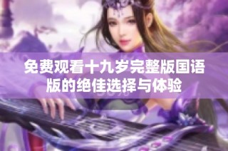 免费观看十九岁完整版国语版的绝佳选择与体验