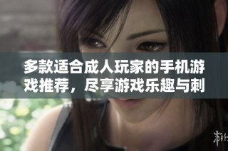 多款适合成人玩家的手机游戏推荐，尽享游戏乐趣与刺激体验