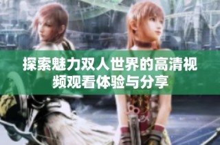 探索魅力双人世界的高清视频观看体验与分享