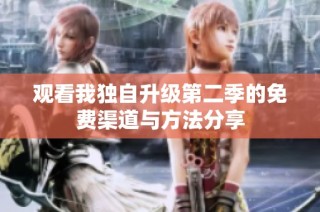 观看我独自升级第二季的免费渠道与方法分享
