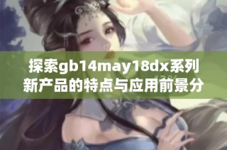 探索gb14may18dx系列新产品的特点与应用前景分析