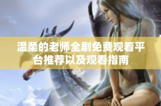 温柔的老师全剧免费观看平台推荐以及观看指南