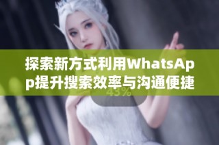 探索新方式利用WhatsApp提升搜索效率与沟通便捷性