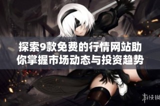 探索9款免费的行情网站助你掌握市场动态与投资趋势