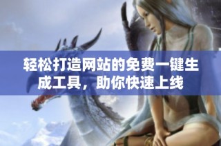 轻松打造网站的免费一键生成工具，助你快速上线