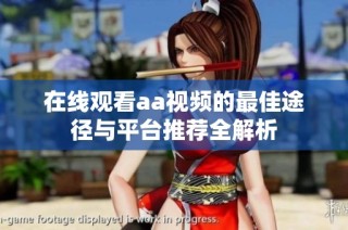 在线观看aa视频的最佳途径与平台推荐全解析